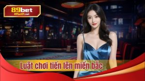 Luật chơi tiến lên miền Bắc Việt Nam tại 89bet01