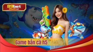 game bắn cá h5 89bet