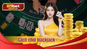cách chơi blackjack 89bet