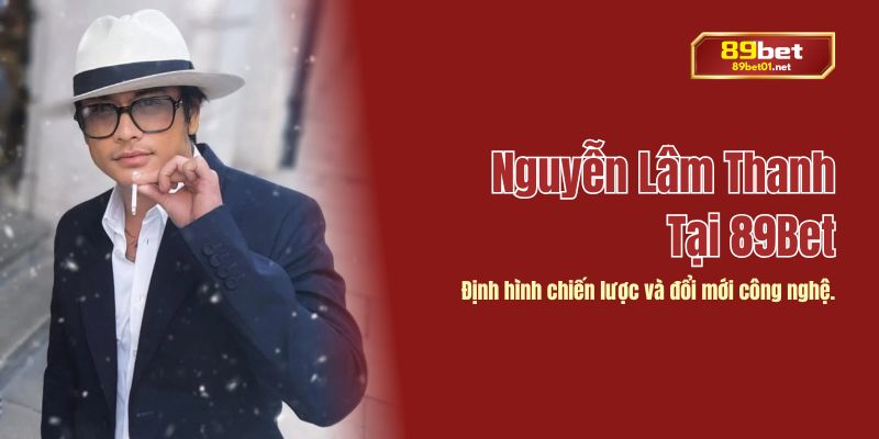 Bước ngoặt lớn khi Nguyễn Lâm Thanh gia nhập 89bet và dẫn dắt doanh nghiệp phát triển bền vững.