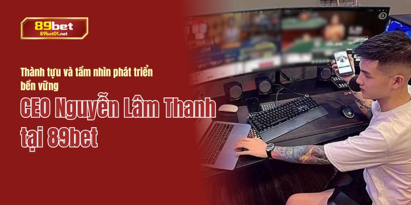 Dưới sự lãnh đạo của Nguyễn Lâm Thanh, 89bet hướng tới chuyển đổi số và phát triển quốc tế.
